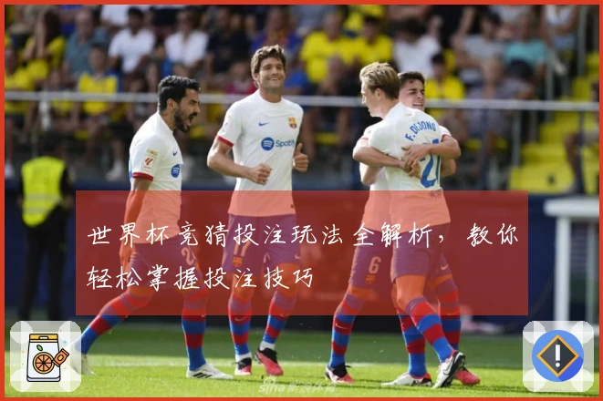 世界杯竞猜投注玩法全解析，教你轻松掌握投注技巧