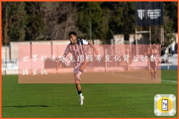 世界杯滚球竞猜赔率变化背后的数据玄机