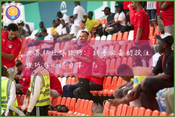 世界杯让球技巧：新手必备的投注技巧与心得分享