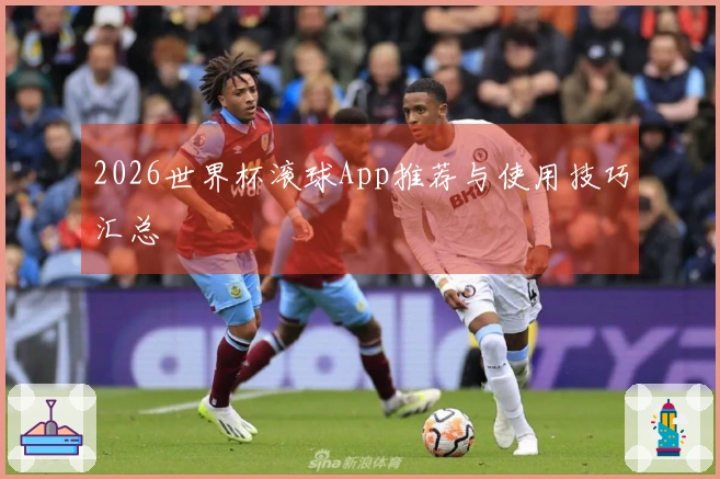 2026世界杯滚球App推荐与使用技巧汇总