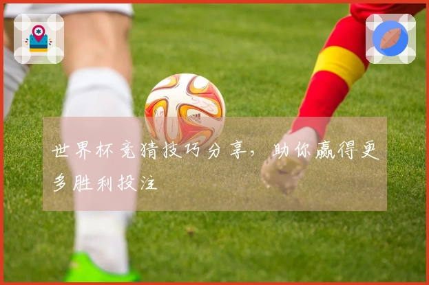 世界杯竞猜技巧分享，助你赢得更多胜利投注