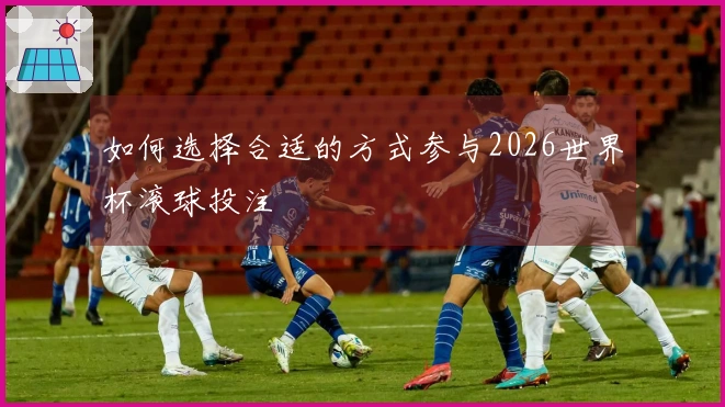 如何选择合适的方式参与2026世界杯滚球投注