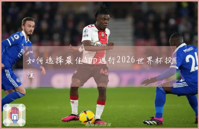如何选择最佳App进行2026世界杯投注