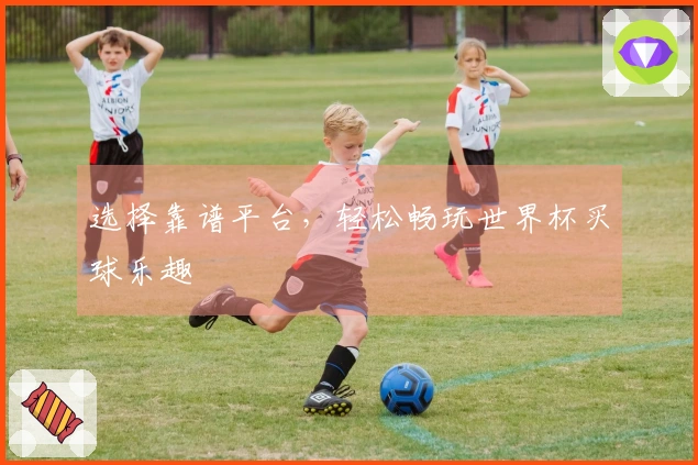选择靠谱平台，轻松畅玩世界杯买球乐趣