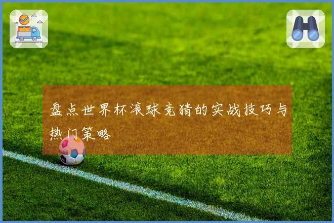 盘点世界杯滚球竞猜的实战技巧与热门策略