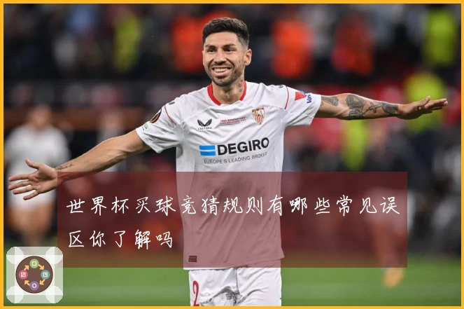 世界杯买球竞猜规则有哪些常见误区你了解吗