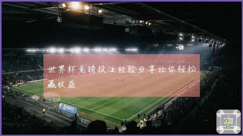 世界杯竞猜投注经验分享让你轻松赢收益