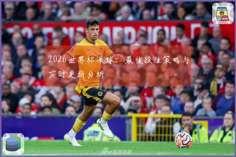 2026世界杯滚球：最佳投注策略与实时更新分析