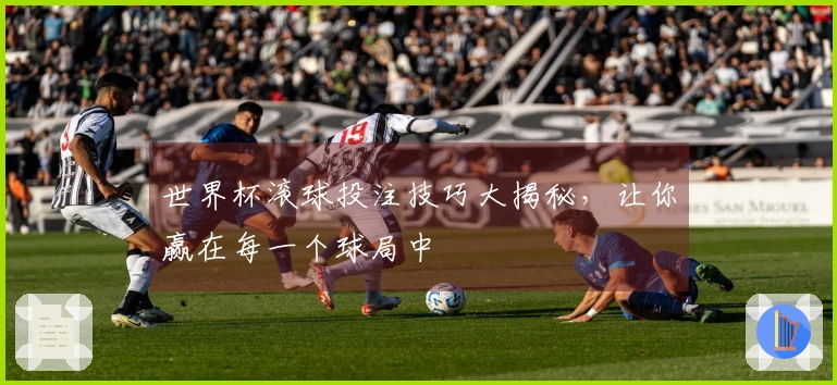 世界杯滚球投注技巧大揭秘，让你赢在每一个球局中
