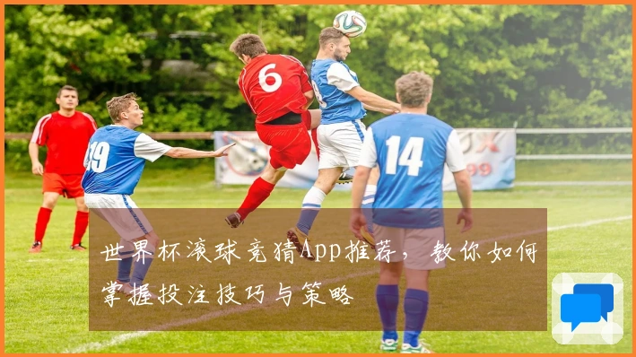 世界杯滚球竞猜App推荐，教你如何掌握投注技巧与策略