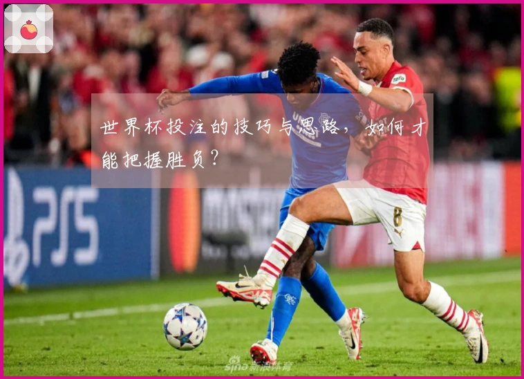 世界杯投注的技巧与思路，如何才能把握胜负？