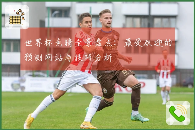 世界杯竞猜全景盘点：最受欢迎的预测网站与技巧分析