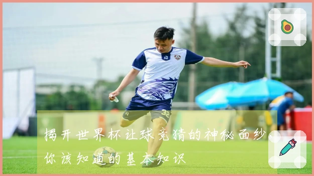 揭开世界杯让球竞猜的神秘面纱，你该知道的基本知识