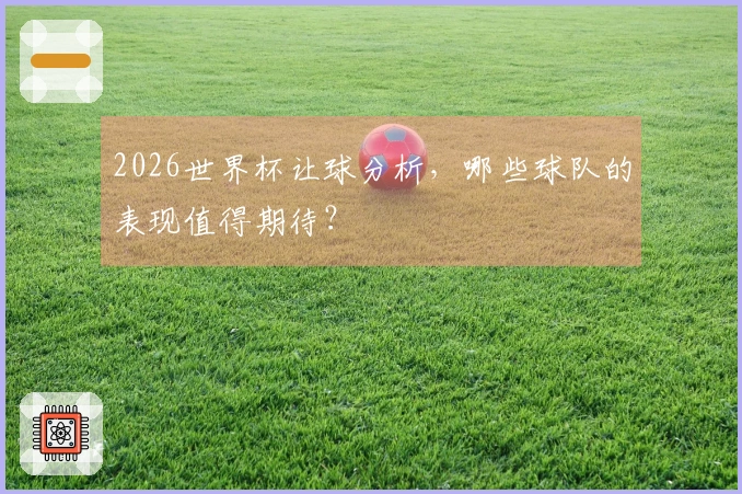 2026世界杯让球分析，哪些球队的表现值得期待？