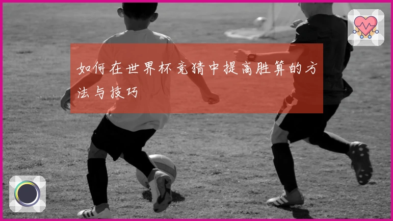 如何在世界杯竞猜中提高胜算的方法与技巧