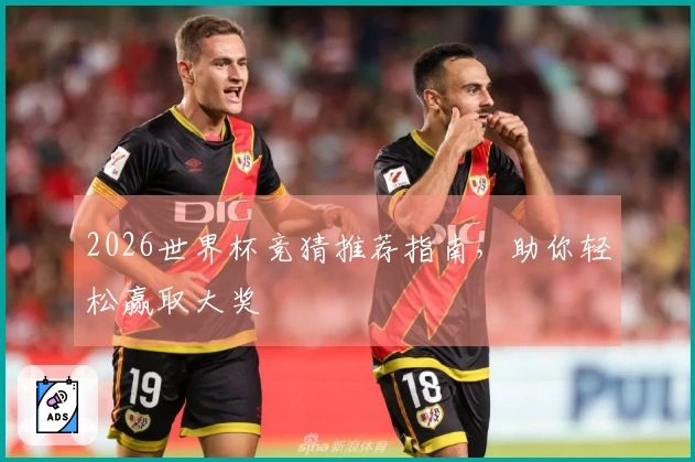 2026世界杯竞猜推荐指南，助你轻松赢取大奖
