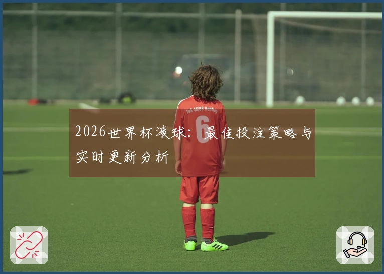 2026世界杯滚球：最佳投注策略与实时更新分析